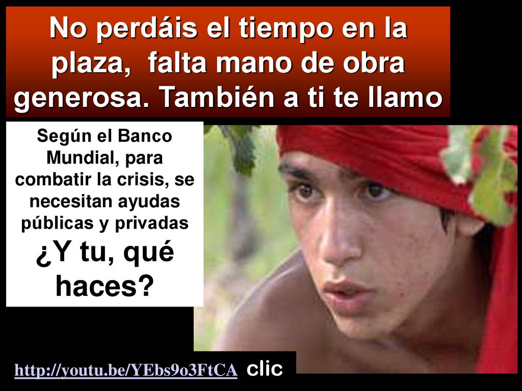 No perdáis el tiempo en la plaza, falta mano de obra generosa. También a ti te llamo.
