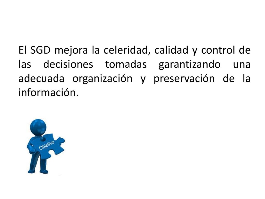 El SGD mejora la celeridad, calidad y control de las decisiones tomadas garantizando una adecuada organización y preservación de la información.