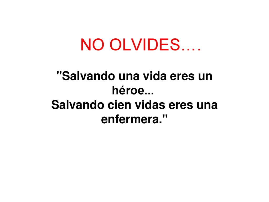 NO OLVIDES…. Salvando una vida eres un héroe... Salvando cien vidas eres una enfermera.
