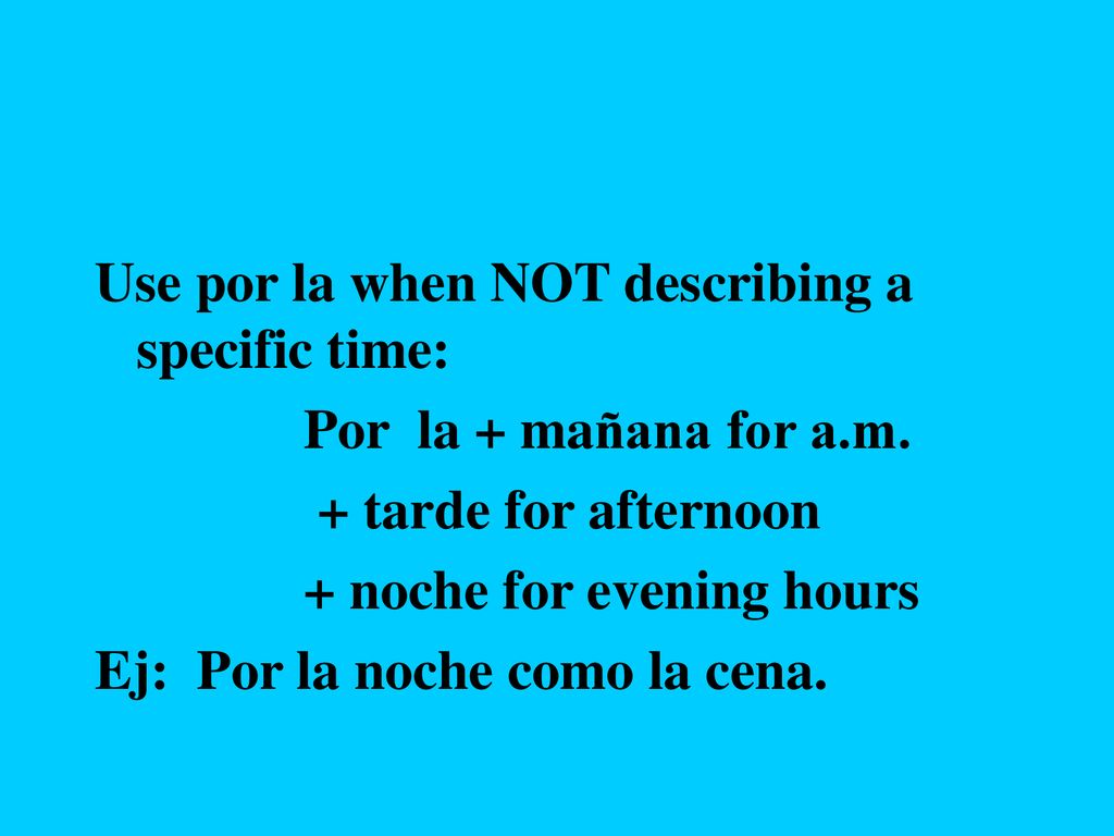 Use por la when NOT describing a specific time: