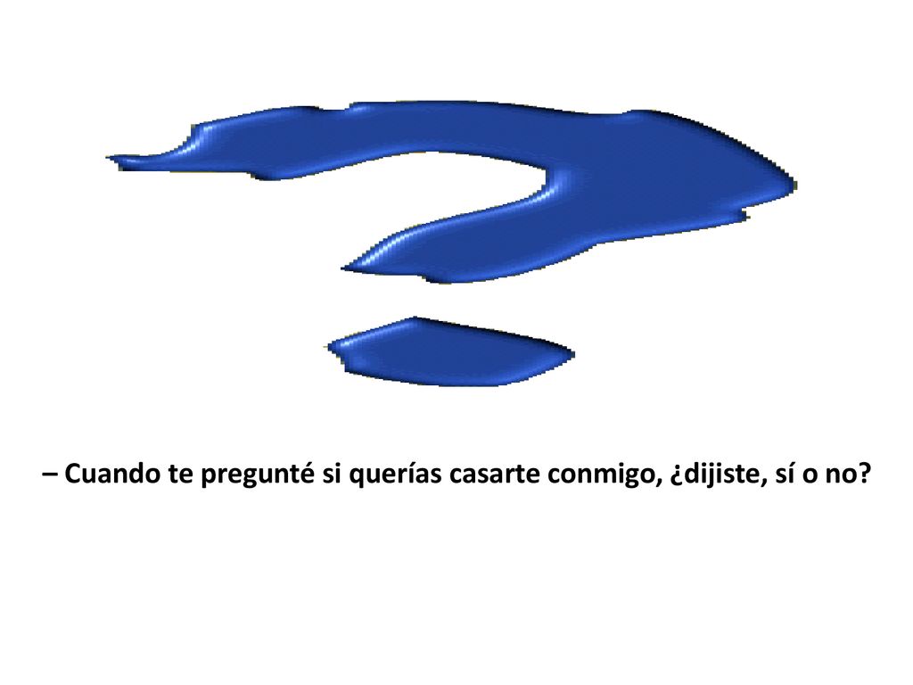 – Cuando te pregunté si querías casarte conmigo, ¿dijiste, sí o no
