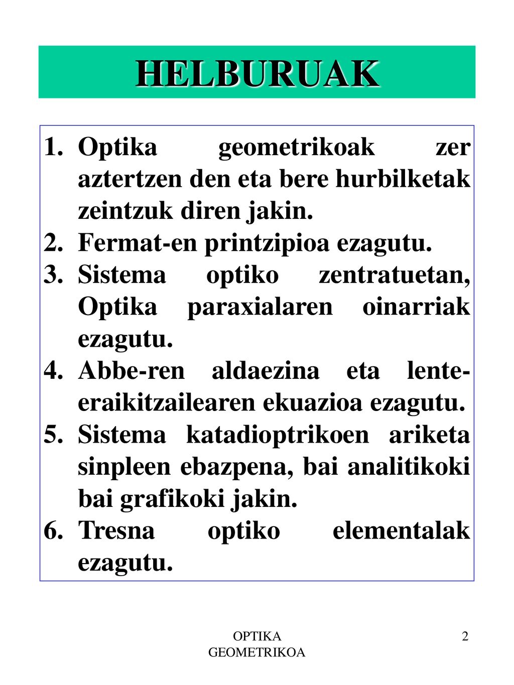 HELBURUAK Optika geometrikoak zer aztertzen den eta bere hurbilketak zeintzuk diren jakin. Fermat-en printzipioa ezagutu.