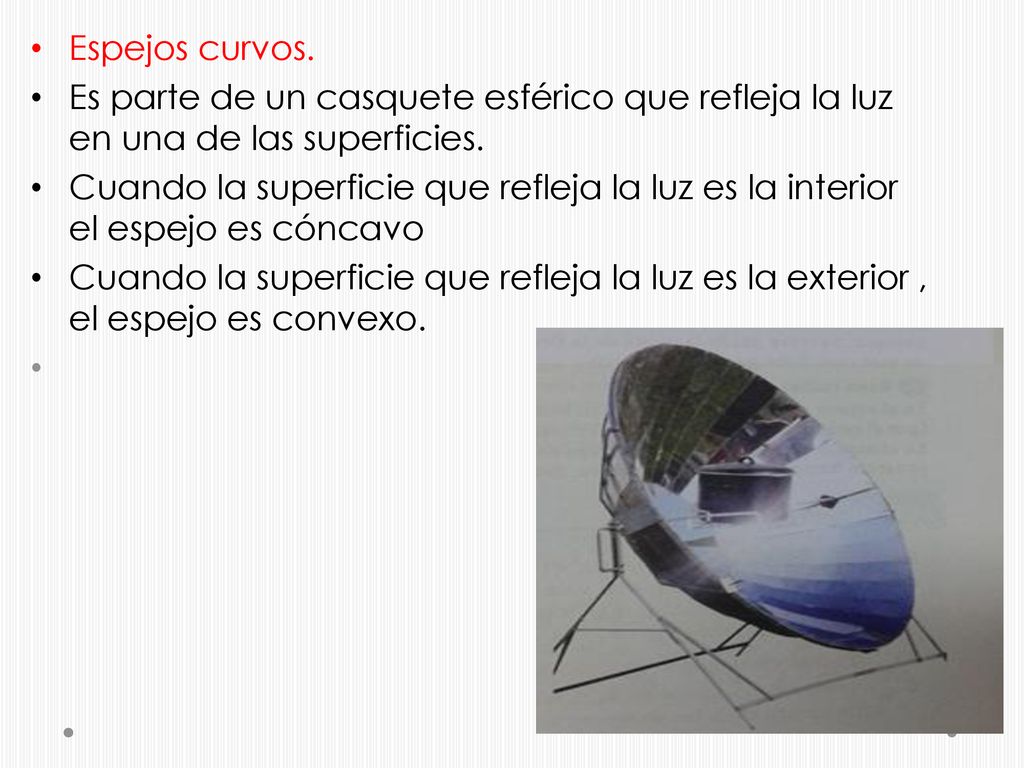 Espejos curvos. Es parte de un casquete esférico que refleja la luz en una de las superficies.