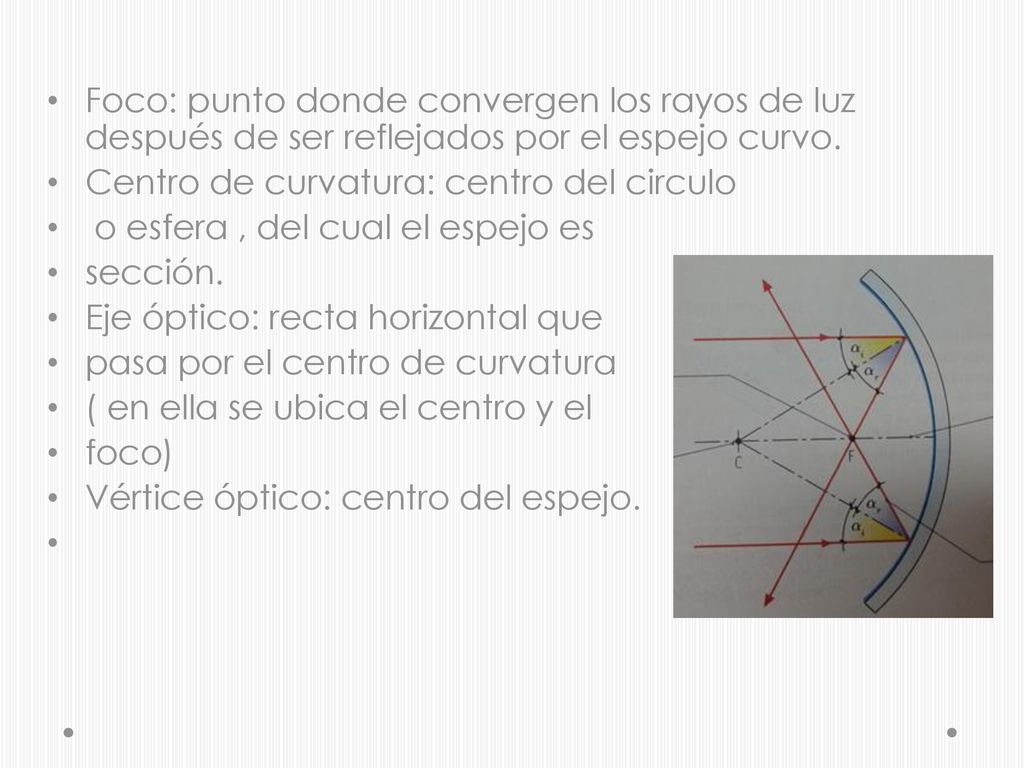 Foco: punto donde convergen los rayos de luz después de ser reflejados por el espejo curvo.