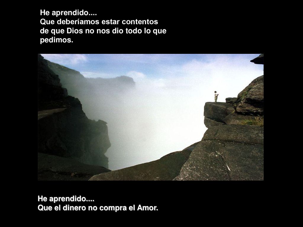 He aprendido.... Que deberíamos estar contentos de que Dios no nos dio todo lo que pedimos.