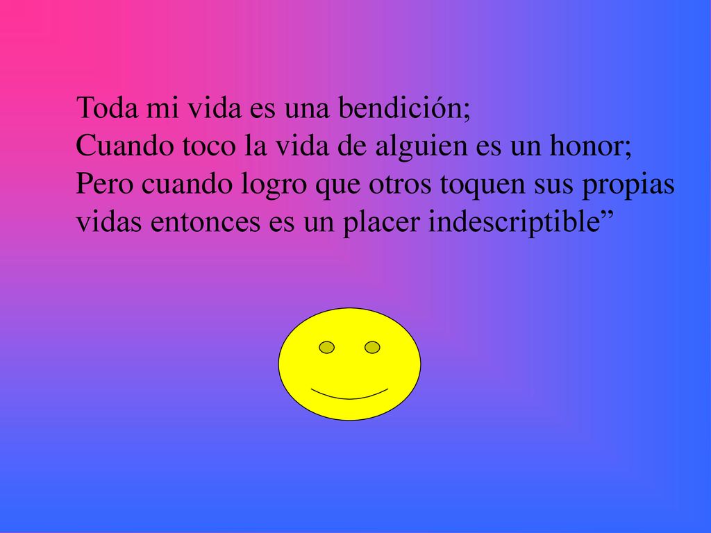 Toda mi vida es una bendición; Cuando toco la vida de alguien es un honor; Pero cuando logro que otros toquen sus propias vidas entonces es un placer indescriptible