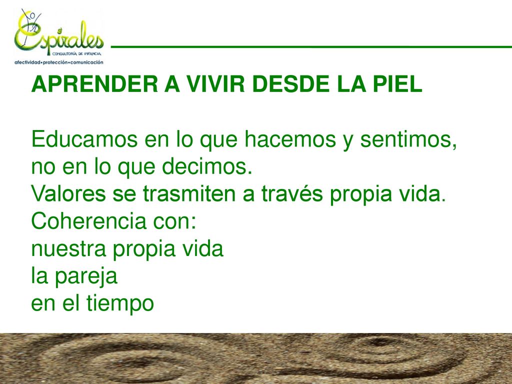 APRENDER A VIVIR DESDE LA PIEL Educamos en lo que hacemos y sentimos, no en lo que decimos.
