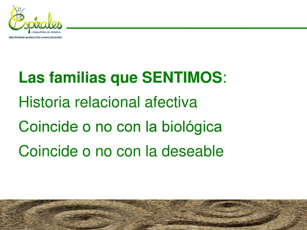 Las familias que SENTIMOS: Historia relacional afectiva Coincide o no con la biológica Coincide o no con la deseable