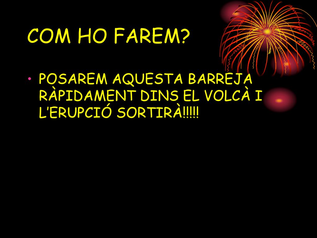 COM HO FAREM POSAREM AQUESTA BARREJA RÀPIDAMENT DINS EL VOLCÀ I L’ERUPCIÓ SORTIRÀ!!!!!