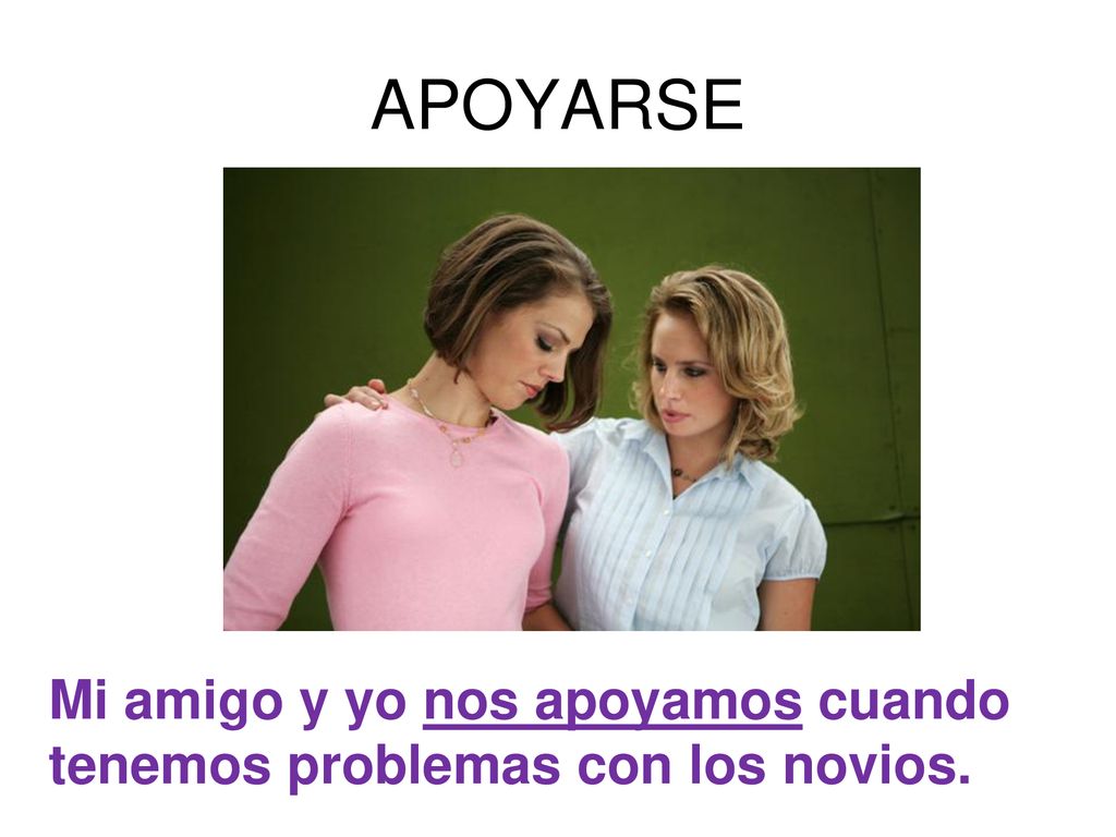 APOYARSE Mi amigo y yo nos apoyamos cuando tenemos problemas con los novios.
