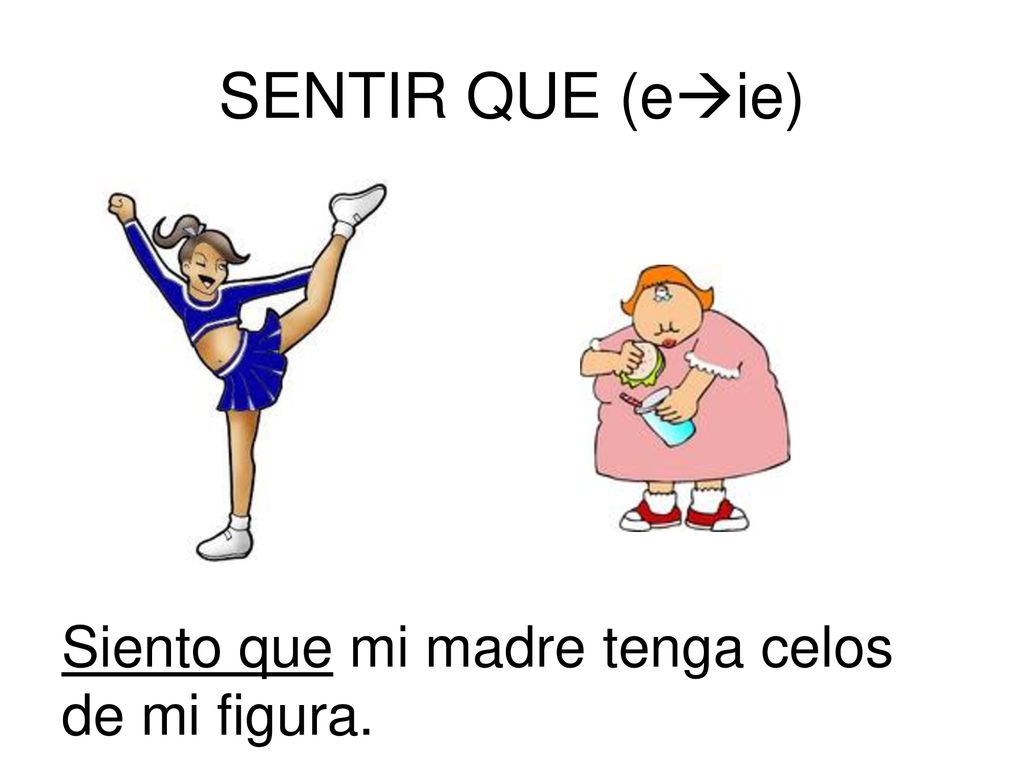 SENTIR QUE (eie) Siento que mi madre tenga celos de mi figura.