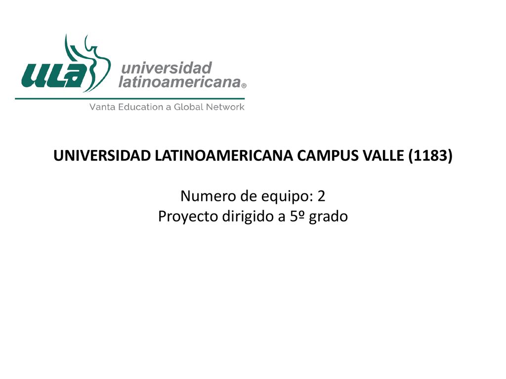 UNIVERSIDAD LATINOAMERICANA CAMPUS VALLE (1183) Numero de equipo: 2 Proyecto dirigido a 5º grado