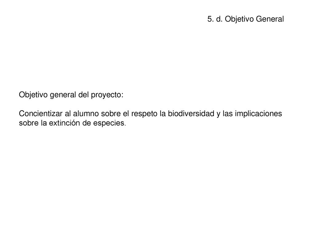 Objetivo general del proyecto: Concientizar al alumno sobre el respeto la biodiversidad y las implicaciones sobre la extinción de especies.