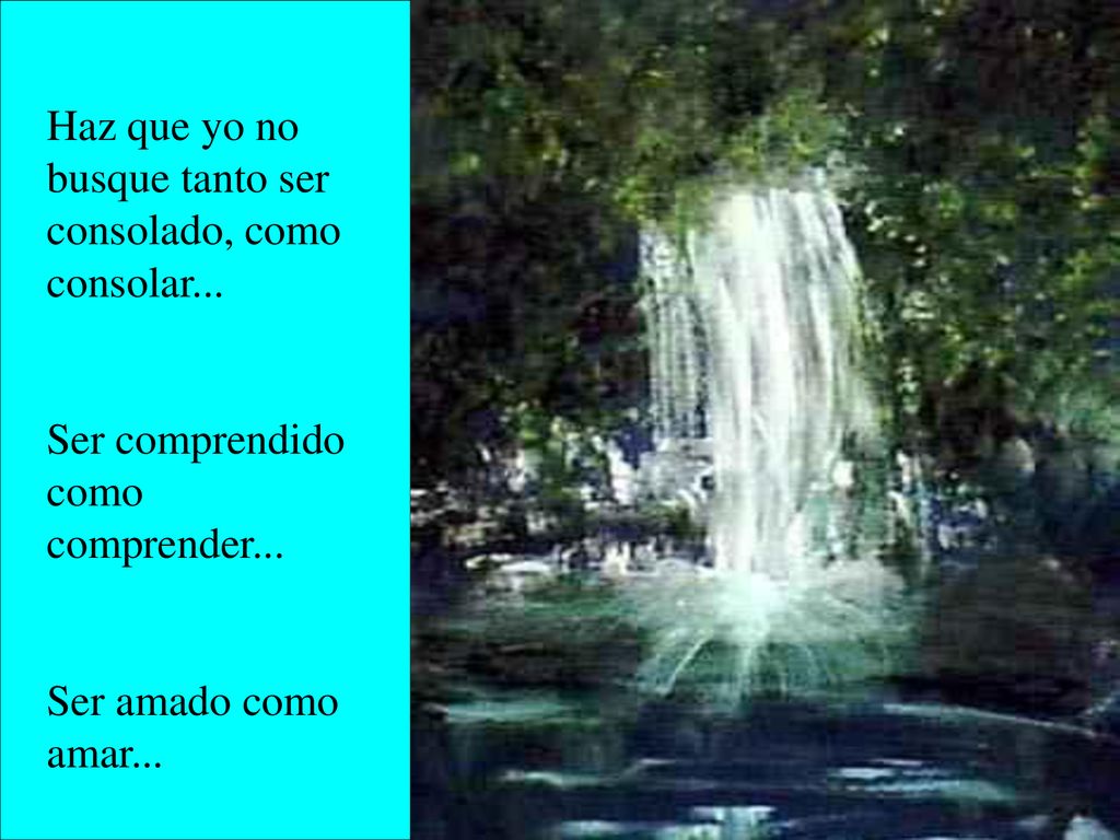 Haz que yo no busque tanto ser consolado, como consolar...