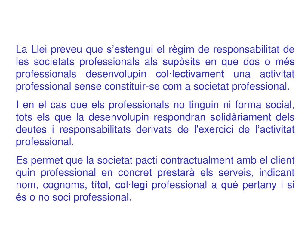 La Llei preveu que s’estengui el règim de responsabilitat de les societats professionals als supòsits en que dos o més professionals desenvolupin col·lectivament una activitat professional sense constituir-se com a societat professional.