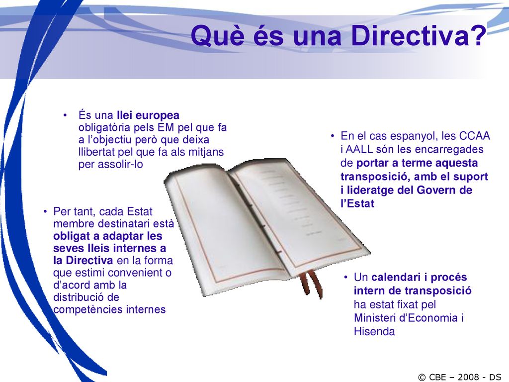 Què és una Directiva És una llei europea obligatòria pels EM pel que fa a l’objectiu però que deixa llibertat pel que fa als mitjans per assolir-lo.
