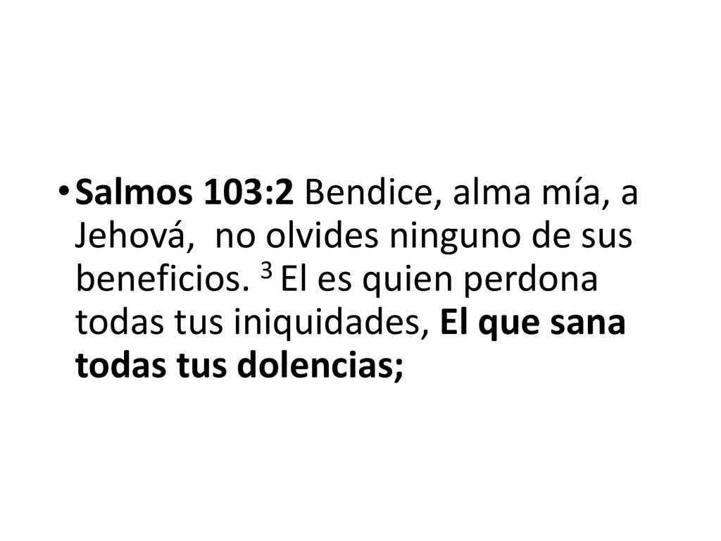 Salmos 103:2 Bendice, alma mía, a Jehová, no olvides ninguno de sus beneficios.