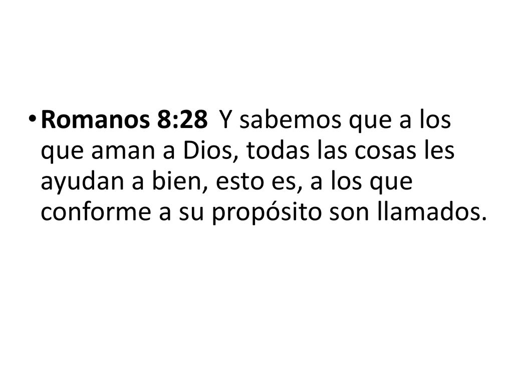 Romanos 8:28 Y sabemos que a los que aman a Dios, todas las cosas les ayudan a bien, esto es, a los que conforme a su propósito son llamados.