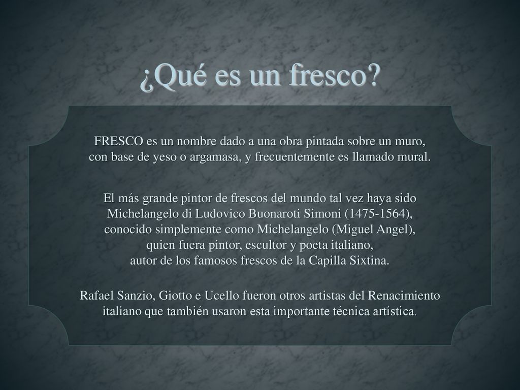 ¿Qué es un fresco FRESCO es un nombre dado a una obra pintada sobre un muro, con base de yeso o argamasa, y frecuentemente es llamado mural.