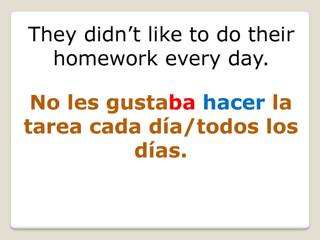 No les gustaba hacer la tarea cada día/todos los días.