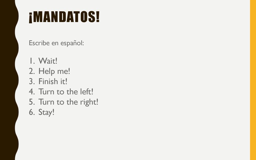 ¡Mandatos! Wait! Help me! Finish it! Turn to the left!