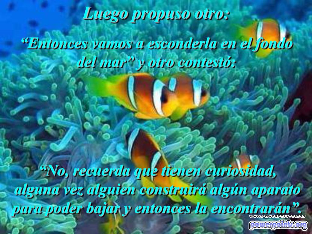 Entonces vamos a esconderla en el fondo del mar y otro contestó: