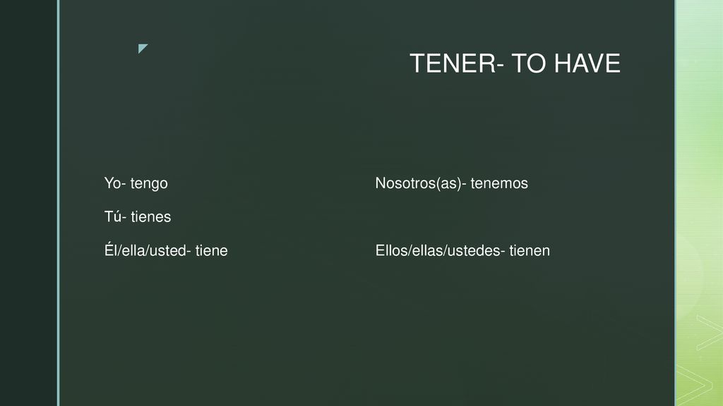 TENER- TO HAVE Yo- tengo Nosotros(as)- tenemos Tú- tienes Él/ella/usted- tiene Ellos/ellas/ustedes- tienen