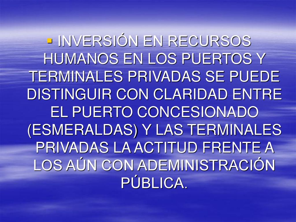 INVERSIÓN EN RECURSOS HUMANOS EN LOS PUERTOS Y TERMINALES PRIVADAS SE PUEDE DISTINGUIR CON CLARIDAD ENTRE EL PUERTO CONCESIONADO (ESMERALDAS) Y LAS TERMINALES PRIVADAS LA ACTITUD FRENTE A LOS AÚN CON ADEMINISTRACIÓN PÚBLICA.
