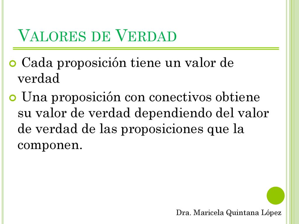 Valores de Verdad Cada proposición tiene un valor de verdad