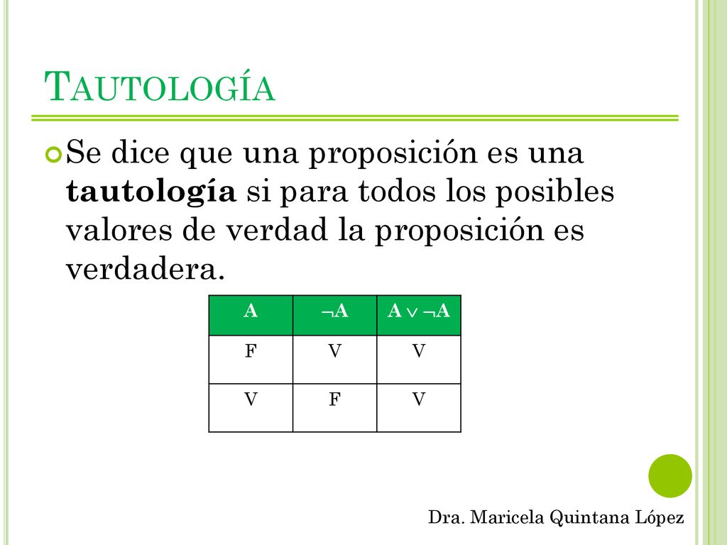 Tautología Se dice que una proposición es una tautología si para todos los posibles valores de verdad la proposición es verdadera.