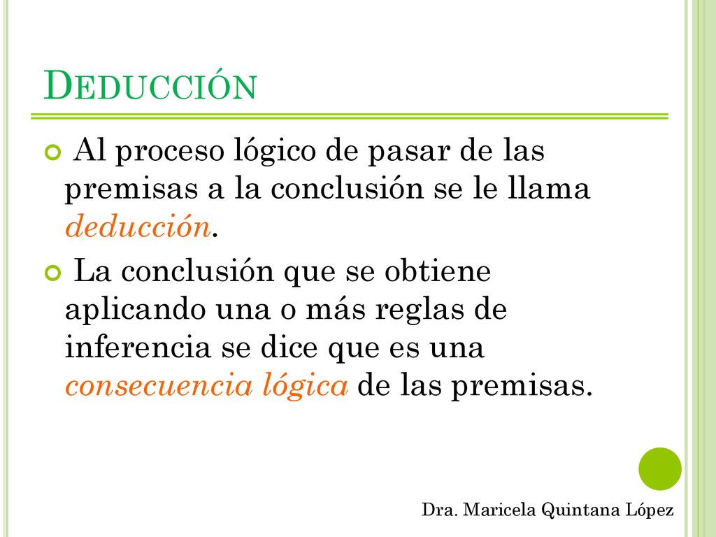 Deducción Al proceso lógico de pasar de las premisas a la conclusión se le llama deducción.