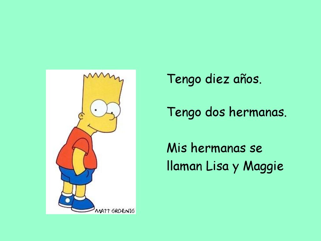 Tengo diez años. Tengo dos hermanas. Mis hermanas se llaman Lisa y Maggie