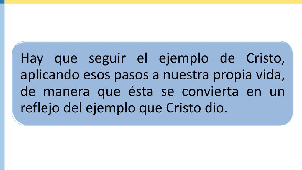 Hay que seguir el ejemplo de Cristo, aplicando esos pasos a nuestra propia vida, de manera que ésta se convierta en un reflejo del ejemplo que Cristo dio.