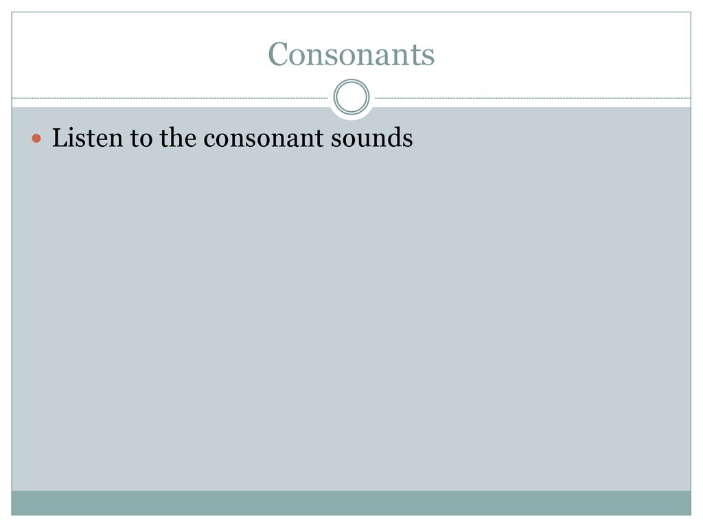 Consonants Listen to the consonant sounds