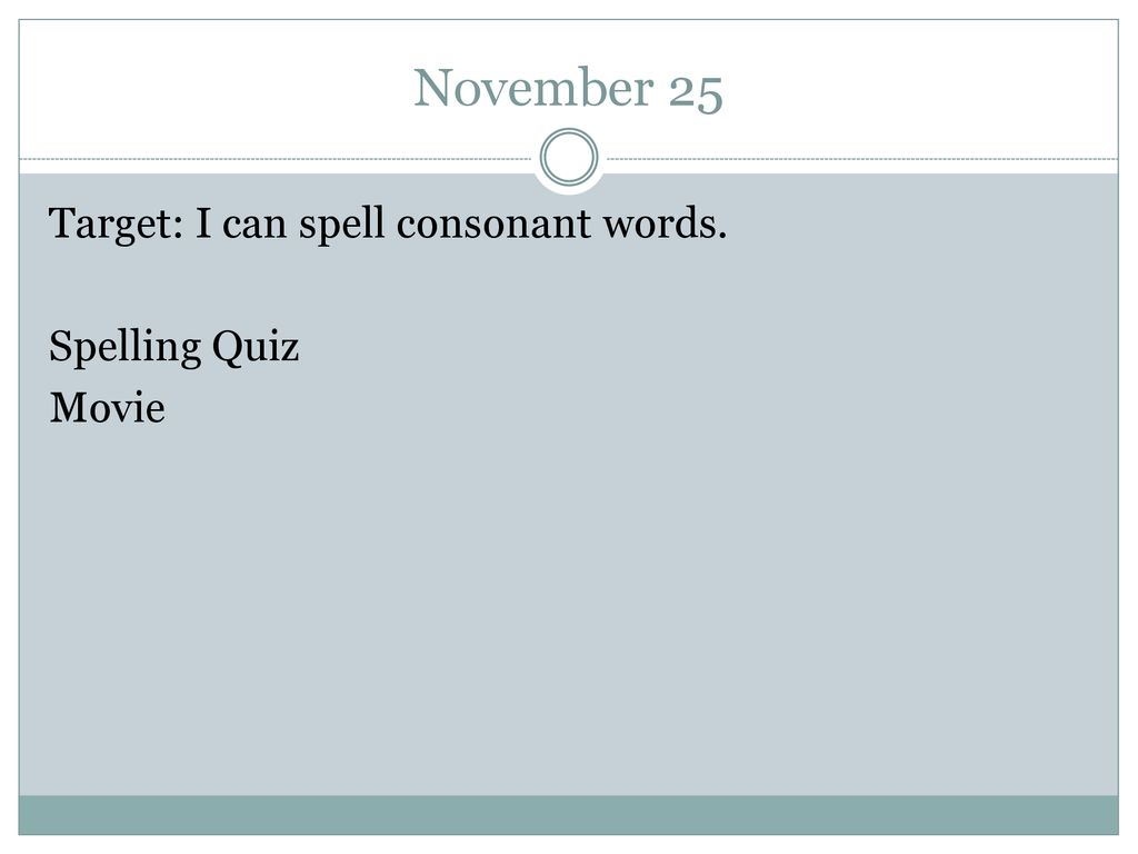 November 25 Target: I can spell consonant words. Spelling Quiz Movie