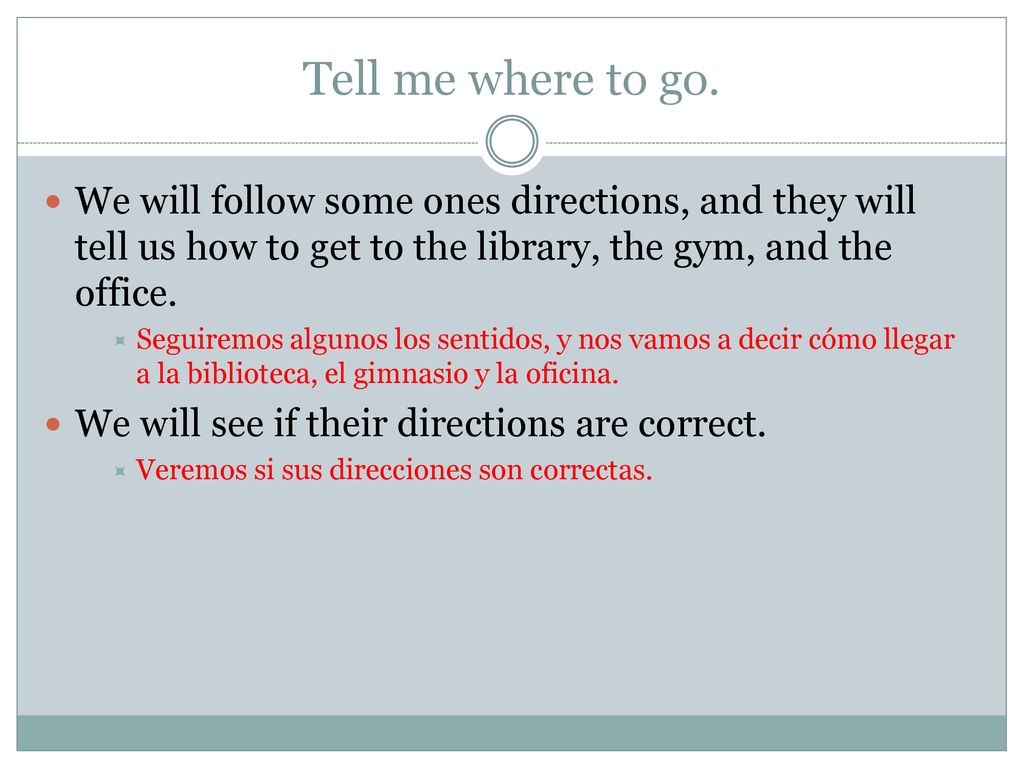 Tell me where to go. We will follow some ones directions, and they will tell us how to get to the library, the gym, and the office.