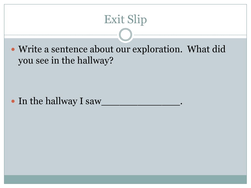 Exit Slip Write a sentence about our exploration. What did you see in the hallway.