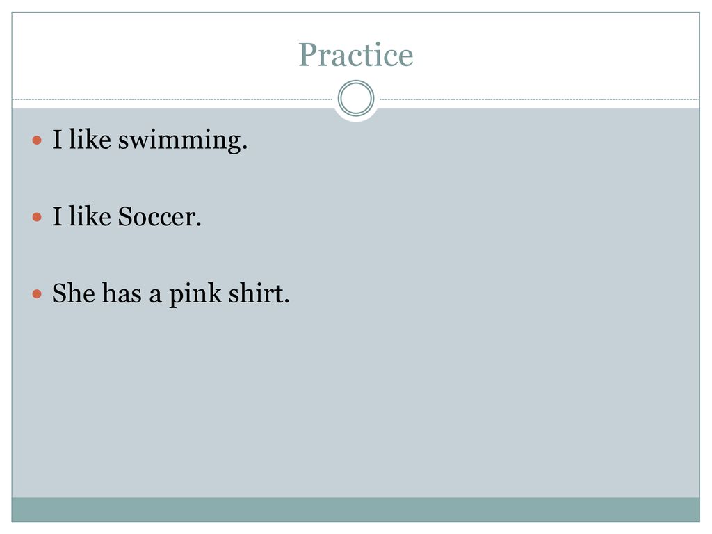 Practice I like swimming. I like Soccer. She has a pink shirt.