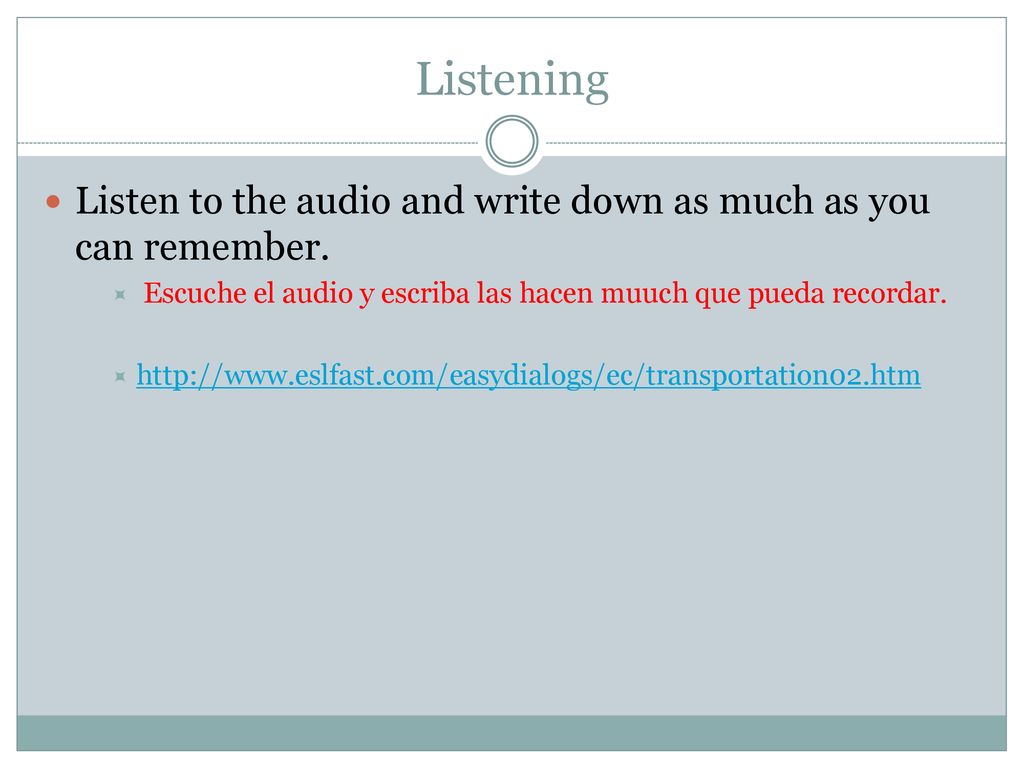 Listening Listen to the audio and write down as much as you can remember. Escuche el audio y escriba las hacen muuch que pueda recordar.