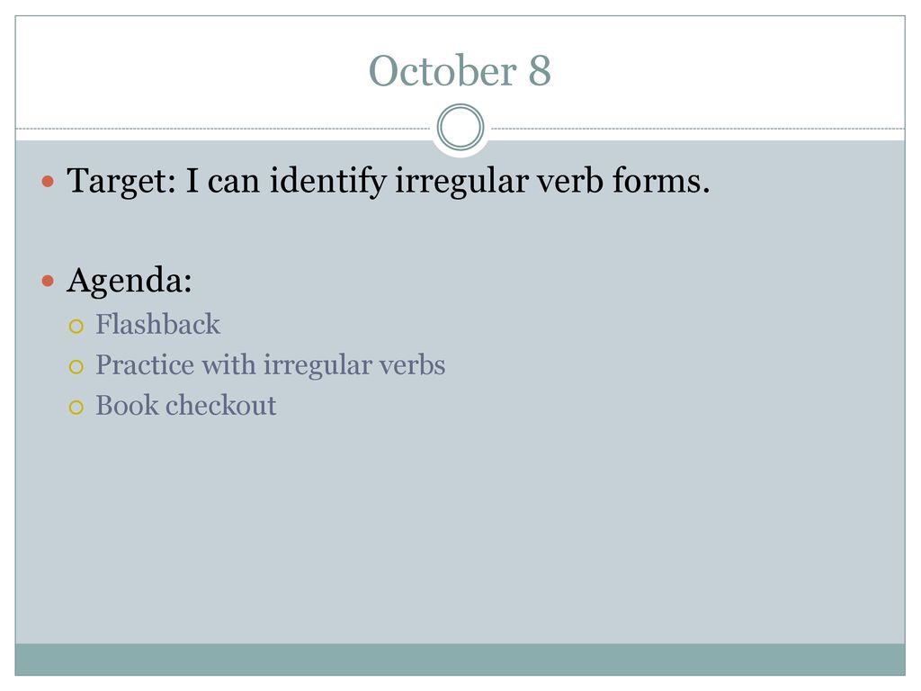 October 8 Target: I can identify irregular verb forms. Agenda: