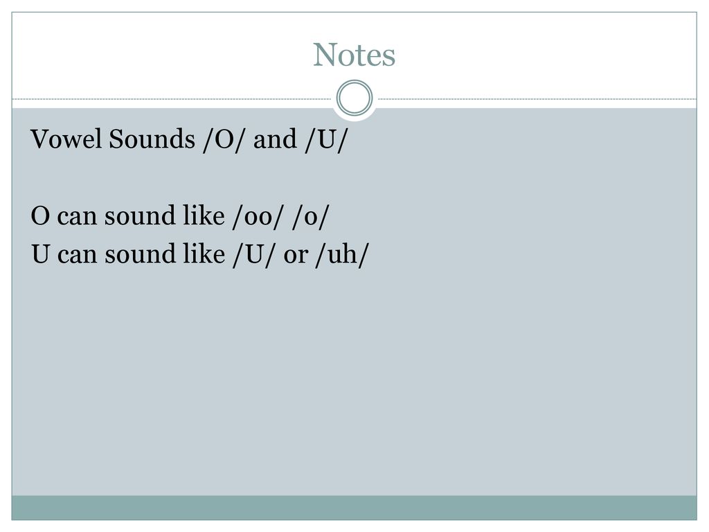 Notes Vowel Sounds /O/ and /U/ O can sound like /oo/ /o/ U can sound like /U/ or /uh/