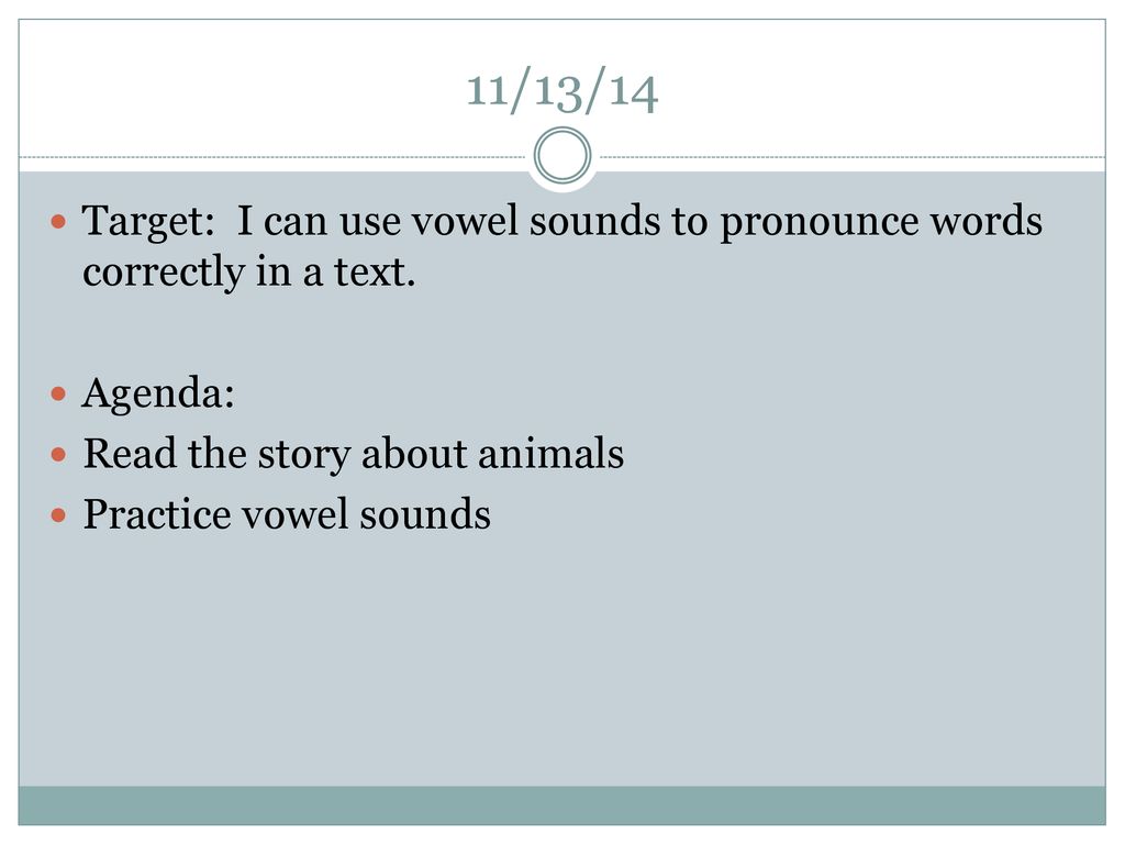 11/13/14 Target: I can use vowel sounds to pronounce words correctly in a text. Agenda: Read the story about animals.