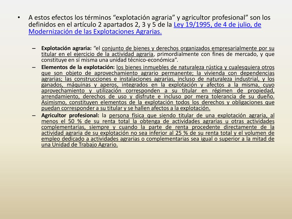 A estos efectos los términos explotación agraria y agricultor profesional son los definidos en el artículo 2 apartados 2, 3 y 5 de la Ley 19/1995, de 4 de julio, de Modernización de las Explotaciones Agrarias.