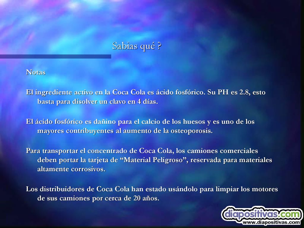 Sabias qué Notas. El ingrediente activo en la Coca Cola es ácido fosfórico. Su PH es 2.8, esto basta para disolver un clavo en 4 días.
