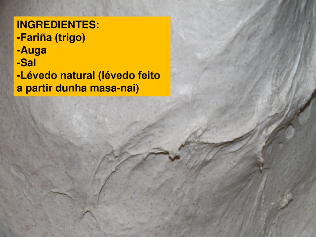INGREDIENTES: -Fariña (trigo) -Auga -Sal -Lévedo natural (lévedo feito a partir dunha masa-nai)