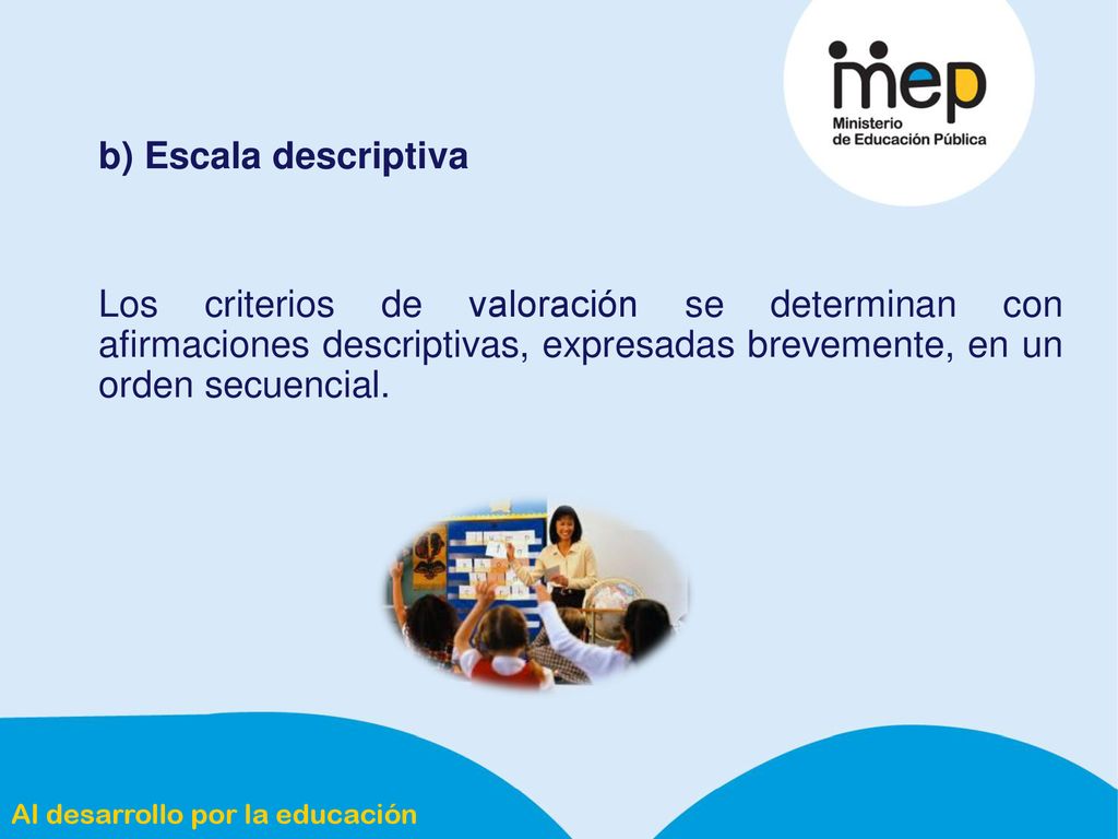 b) Escala descriptiva Los criterios de valoración se determinan con afirmaciones descriptivas, expresadas brevemente, en un orden secuencial.