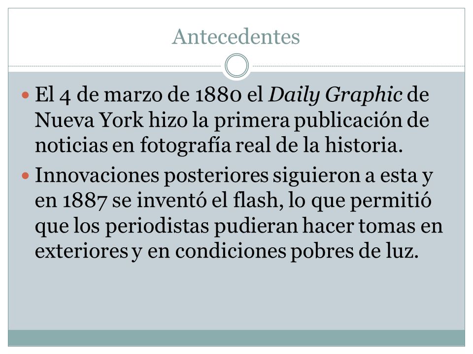 Antecedentes El 4 de marzo de 1880 el Daily Graphic de Nueva York hizo la primera publicación de noticias en fotografía real de la historia.