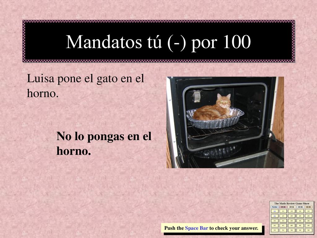 Mandatos tú (-) por 100 Luisa pone el gato en el horno.