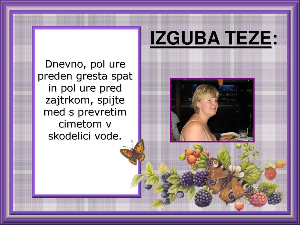 IZGUBA TEZE: Dnevno, pol ure preden gresta spat in pol ure pred zajtrkom, spijte med s prevretim cimetom v skodelici vode.