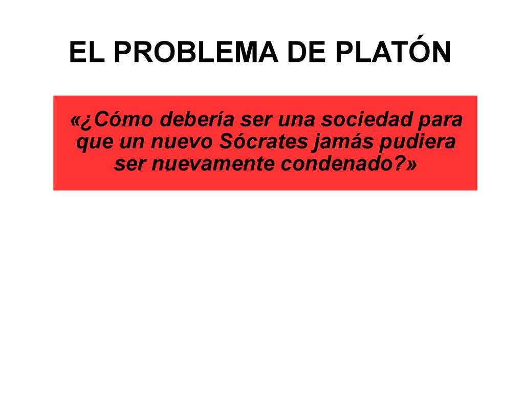 EL PROBLEMA DE PLATÓN «¿Cómo debería ser una sociedad para que un nuevo Sócrates jamás pudiera ser nuevamente condenado »